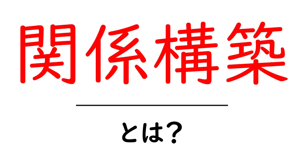 関係構築とは?人間関係を深めるための基本知識を学ぼう!共起語・同意語も併せて解説!