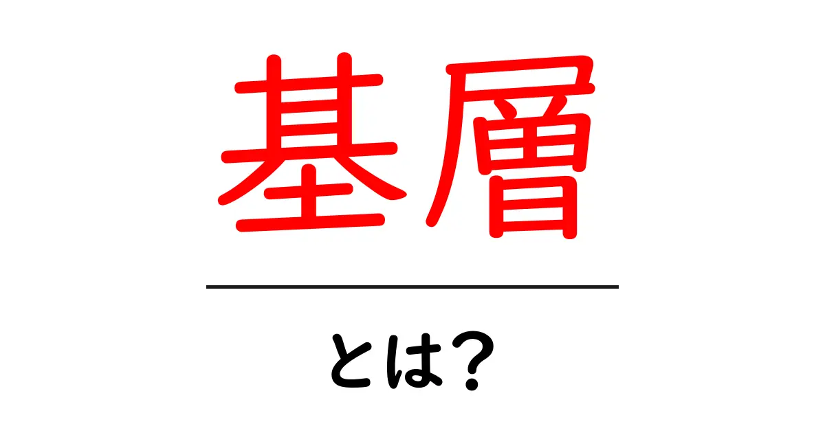 基層とは?自然や社会での重要な役割を解説!共起語・同意語も併せて解説!