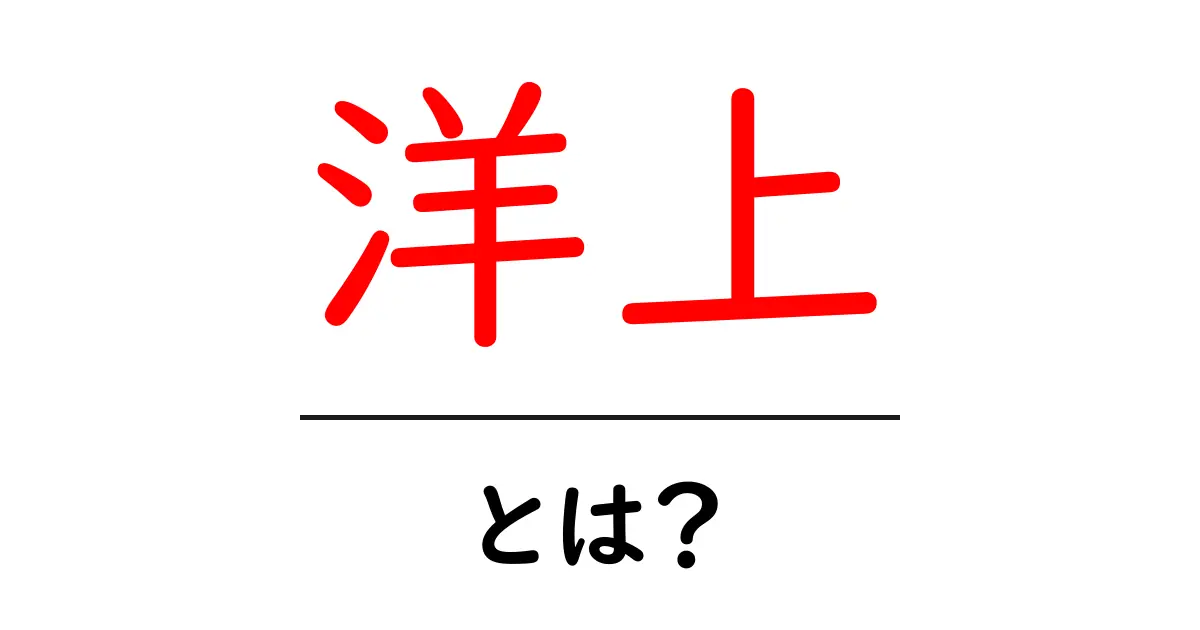 「洋上」とは?海の上でのさまざまな活動を解説共起語・同意語も併せて解説!
