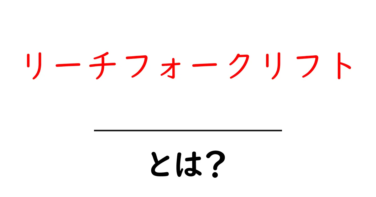 リーチフォークリフトとは?その特徴と使い方をわかりやすく解説!共起語・同意語も併せて解説!