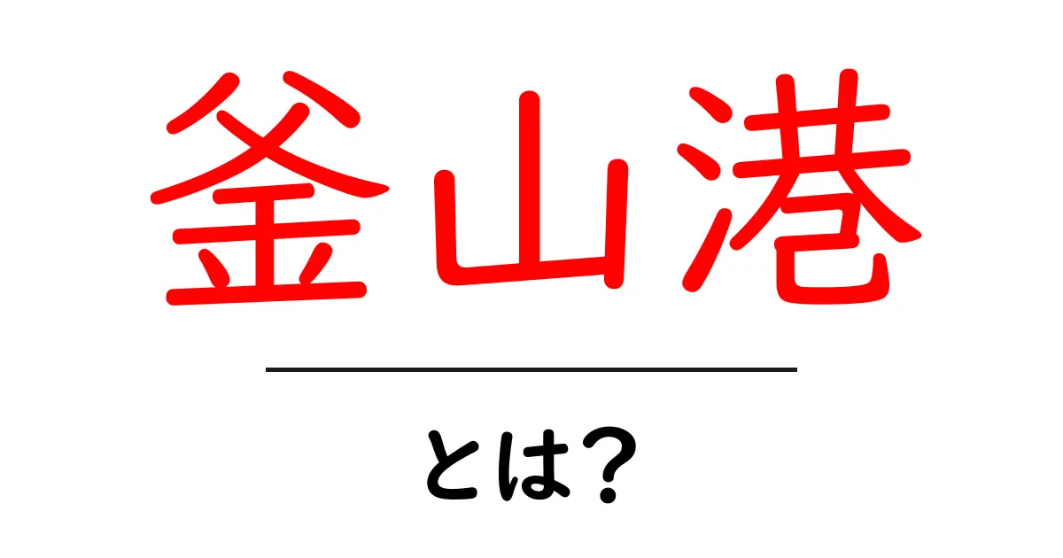 釜山港とは?韓国最大の港の魅力を徹底解説共起語・同意語も併せて解説!