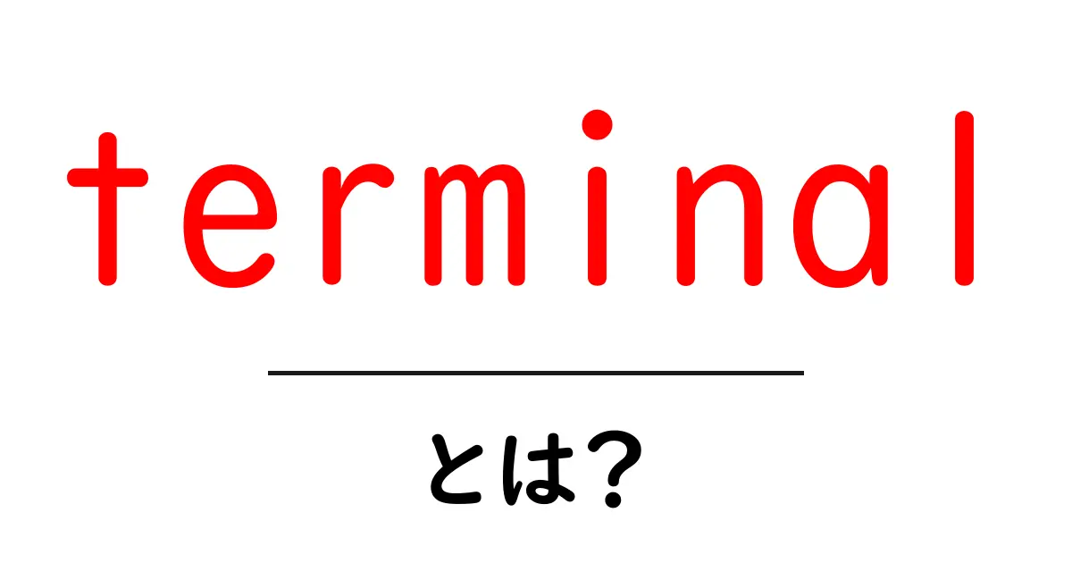 Terminal(ターミナル)とは?初心者にもわかる使い方と役立ち情報共起語・同意語も併せて解説!