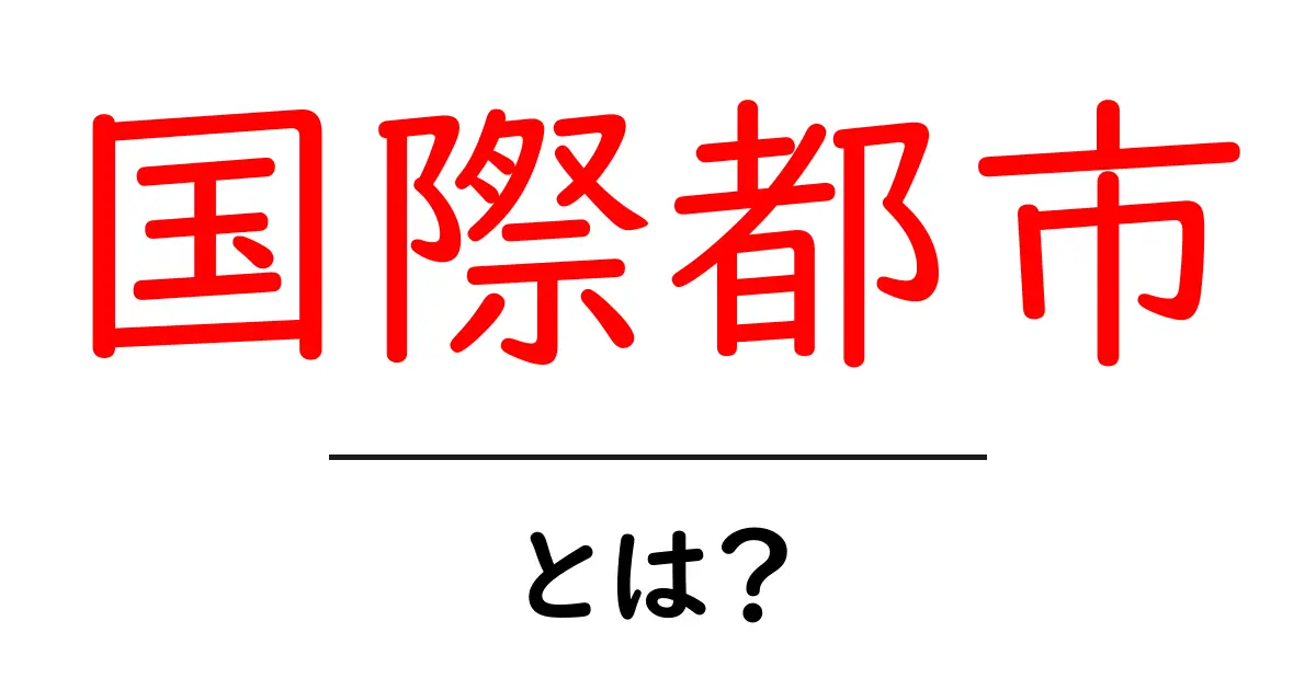 国際都市とは?世界の都市の魅力と特徴を紹介!共起語・同意語も併せて解説!