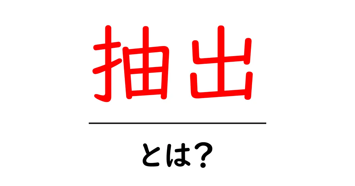 抽出とは？初心者にもわかる簡単な解説共起語・同意語も併せて解説！