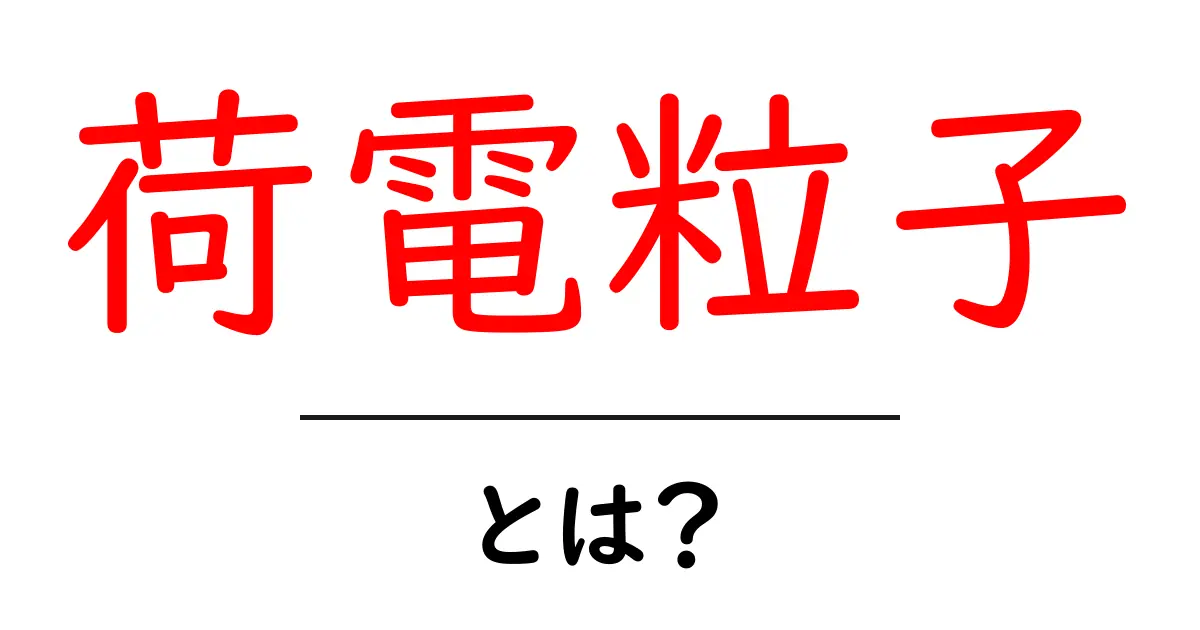 荷電粒子とは?その基本と重要性を解説共起語・同意語も併せて解説!