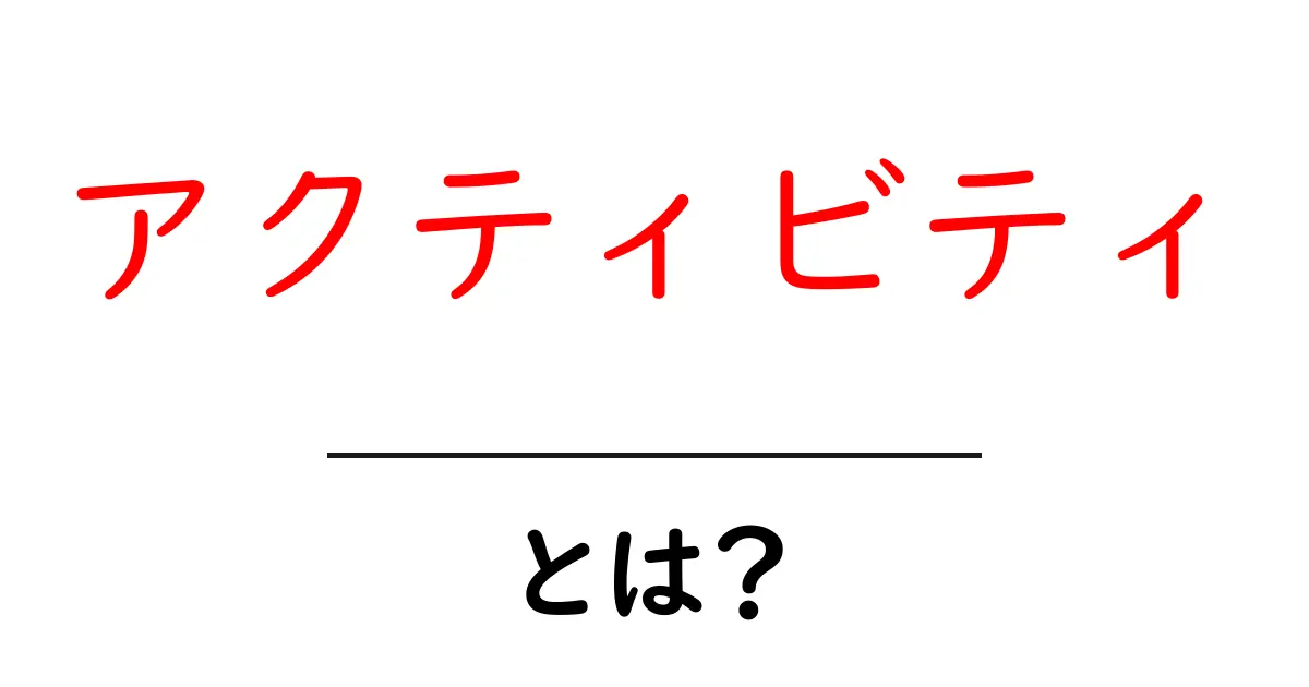 アクティビティとは？日常に役立つ活動の種類とその重要性を解説！共起語・同意語も併せて解説！