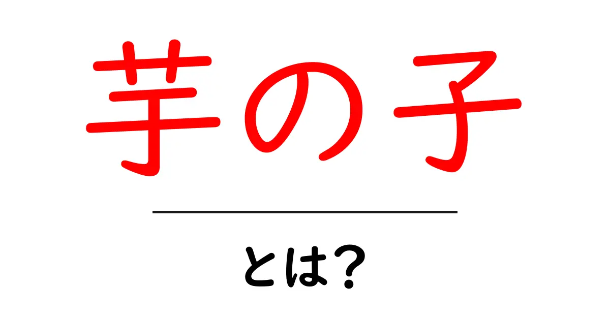 「芋の子」とは？その意味や成り立ちをわかりやすく解説！共起語・同意語も併せて解説！