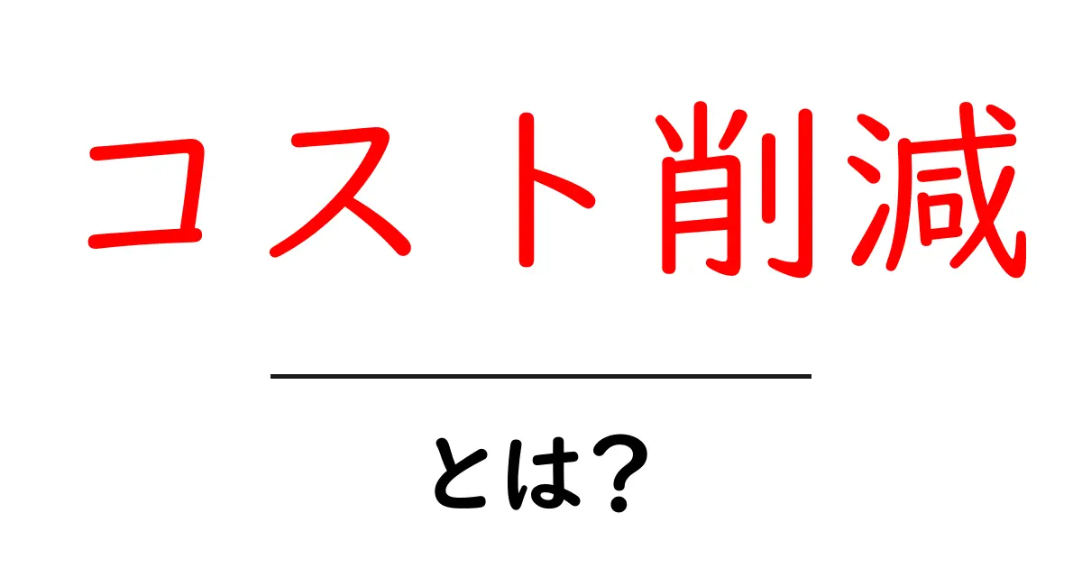 コスト削減とは？わかりやすく解説します！共起語・同意語も併せて解説！