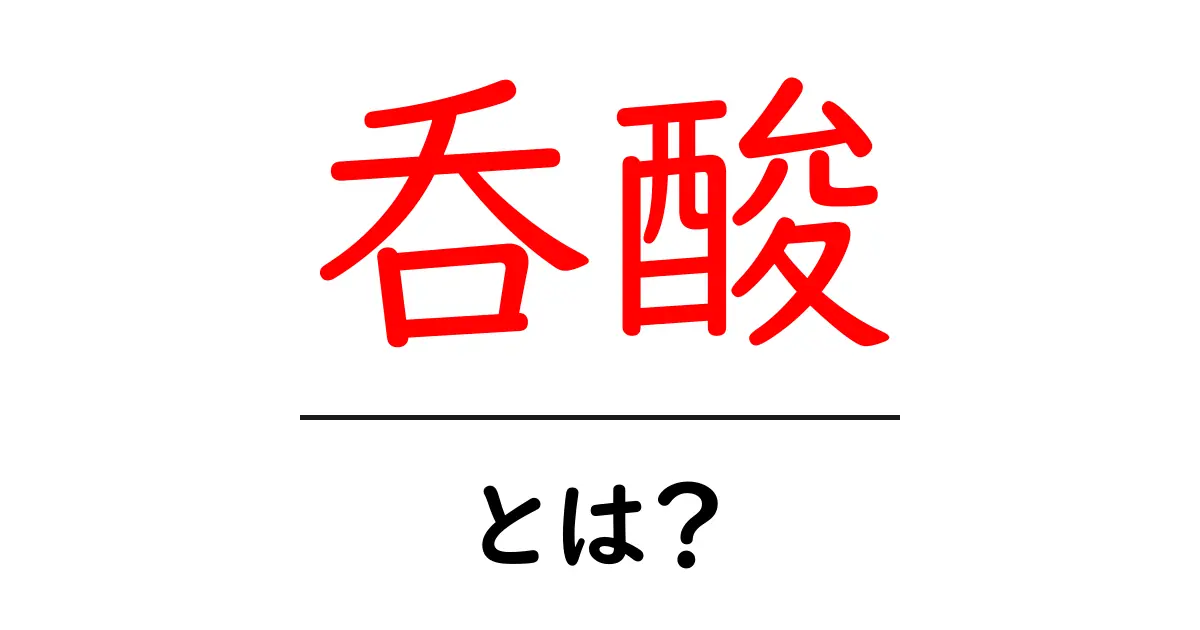呑酸とは?その意味と健康への影響を解説共起語・同意語も併せて解説!