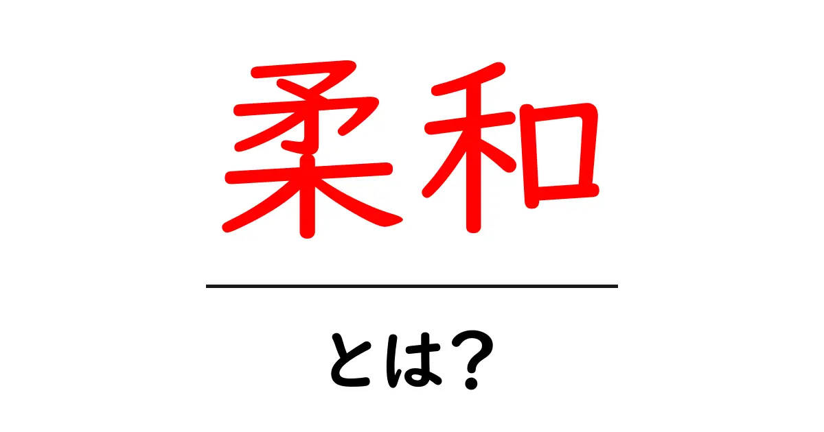 柔和とは?優しさを表す言葉の意味と使い方を解説!共起語・同意語も併せて解説!