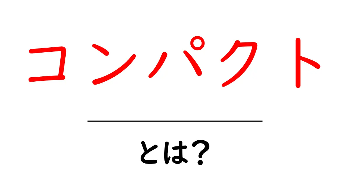 コンパクトとは?意外と知らないその意味と魅力を解説!共起語・同意語も併せて解説!