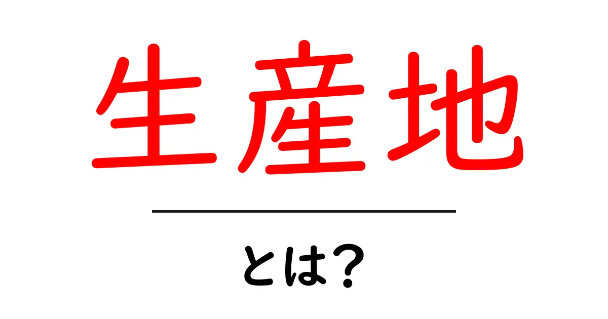 生産地とは?その重要性と影響を知ろう!共起語・同意語も併せて解説!