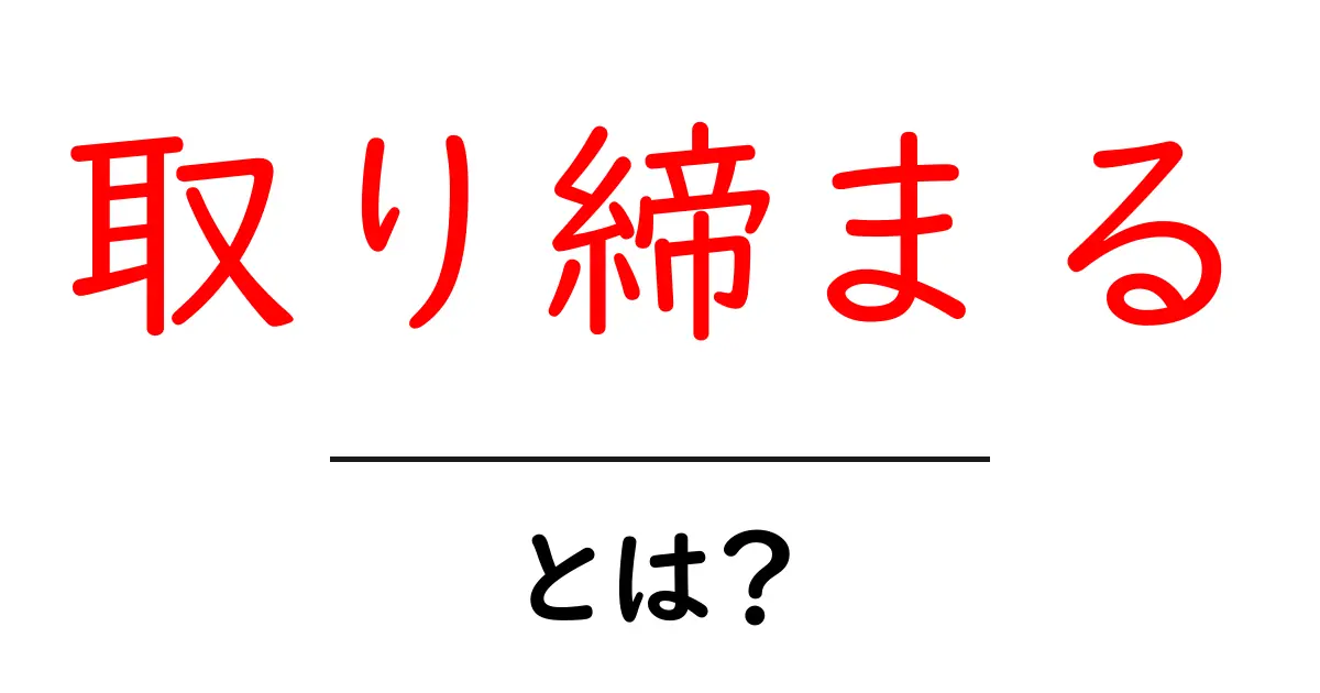 「取り締まる」とは?法律やルールを守るための重要な役割共起語・同意語も併せて解説!