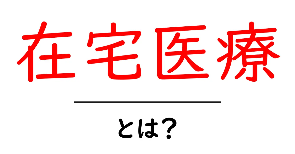 在宅医療とは?自宅でできる医療サービスのすべてを解説共起語・同意語も併せて解説!