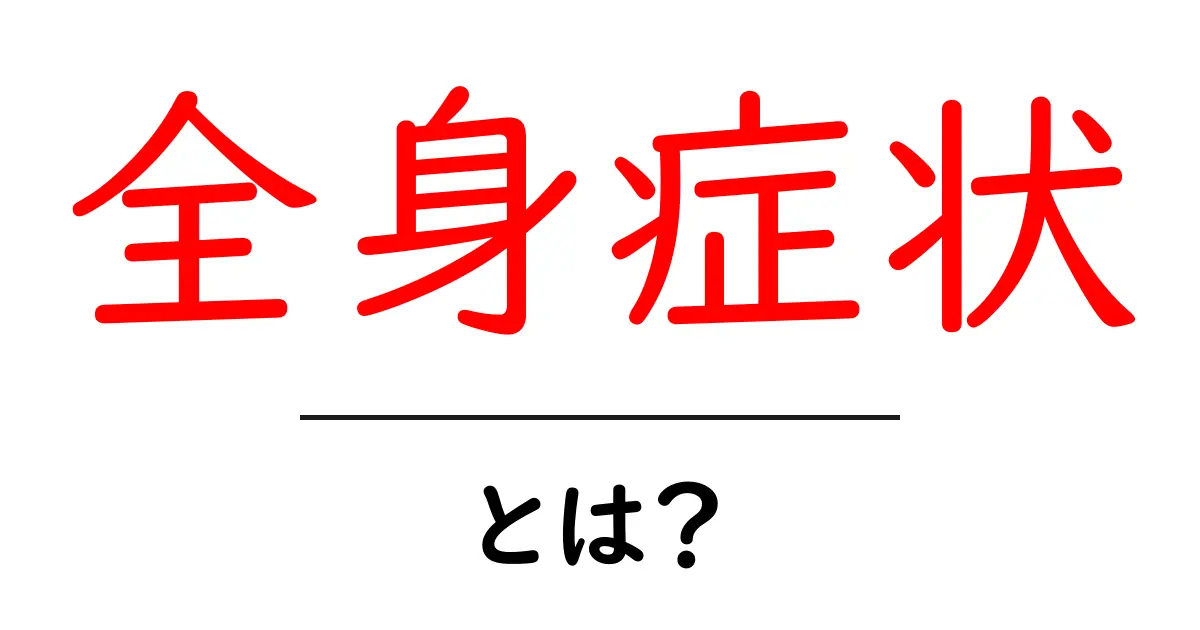全身症状とは?その原因と症状の基本を知ろう共起語・同意語も併せて解説!