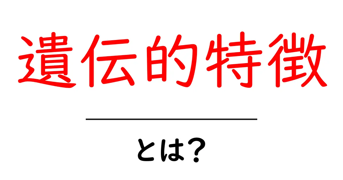 遺伝的特徴とは？私たちの体や性格に影響を与えるもの共起語・同意語も併せて解説！