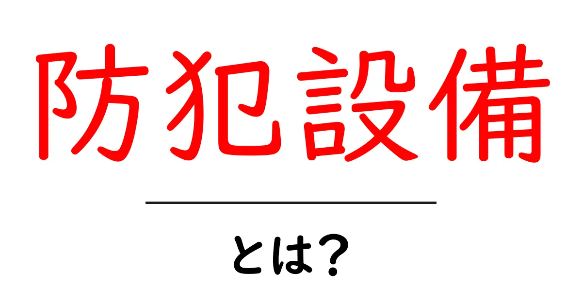 防犯設備とは？あなたの暮らしを守るための基本知識共起語・同意語も併せて解説！