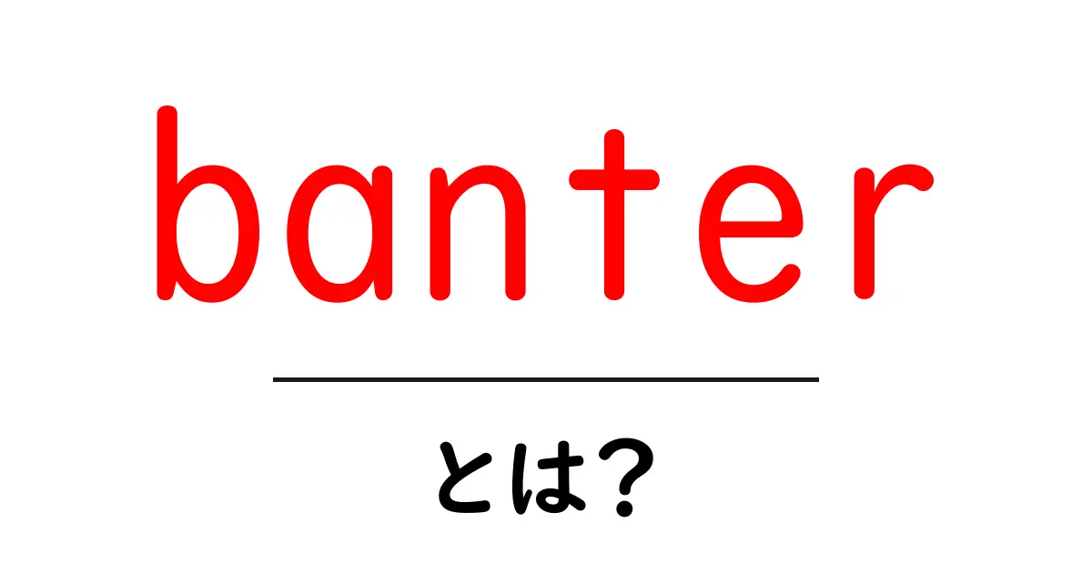 「banter」とは?気軽なおしゃべりで友達を楽しませるポイントを解説!共起語・同意語も併せて解説!
