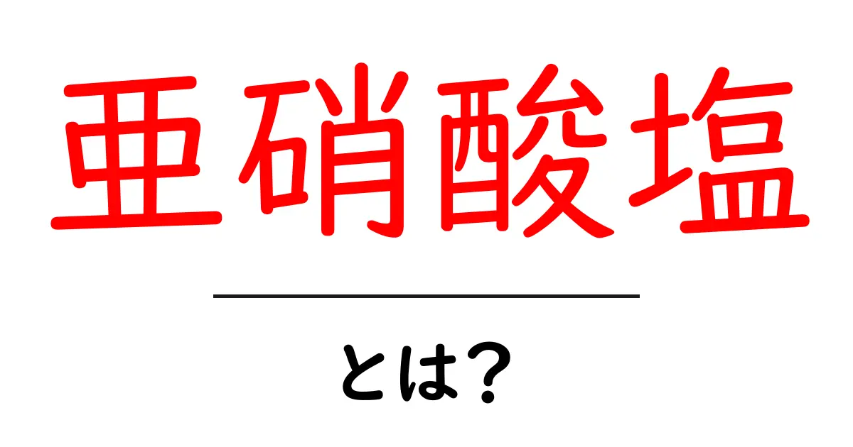 亜硝酸塩とは？食品や健康への影響をわかりやすく解説！共起語・同意語も併せて解説！