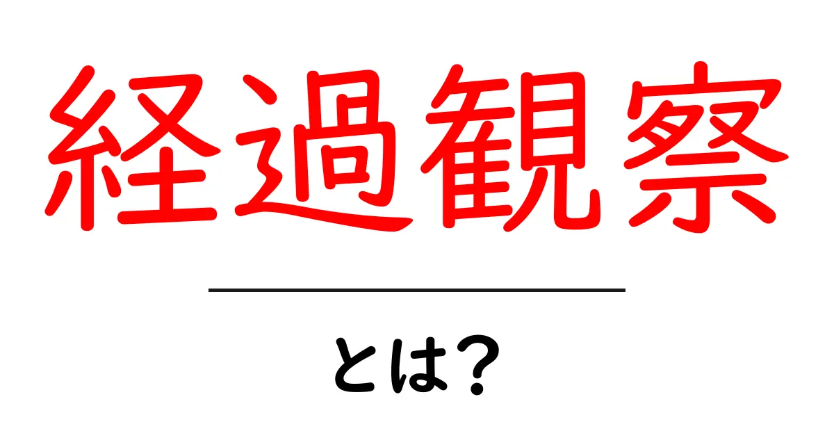 経過観察とは?医療現場での重要な役割とは共起語・同意語も併せて解説!