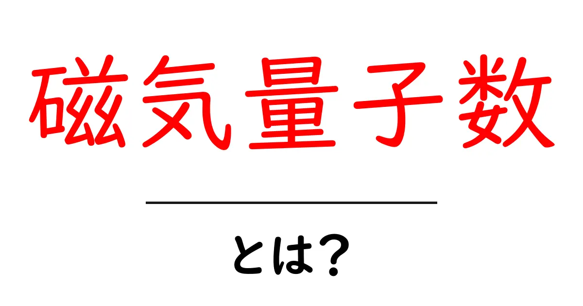 磁気量子数をわかりやすく解説!基本から知識を深めよう共起語・同意語も併せて解説!
