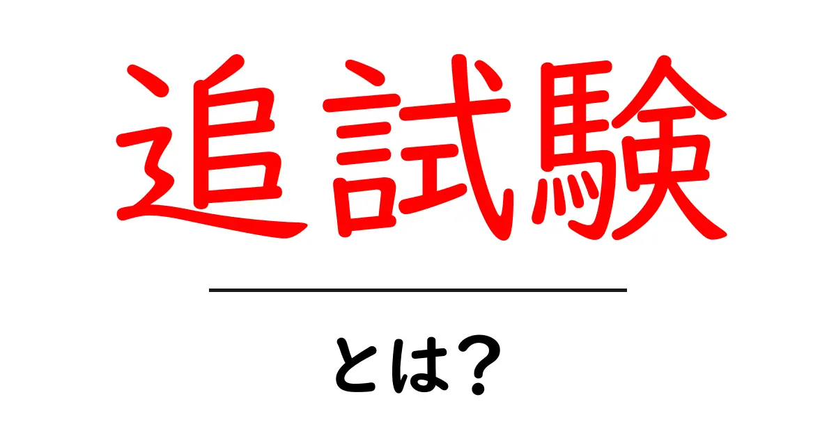 追試験とは?知っておきたいポイントと役立つ情報共起語・同意語も併せて解説!