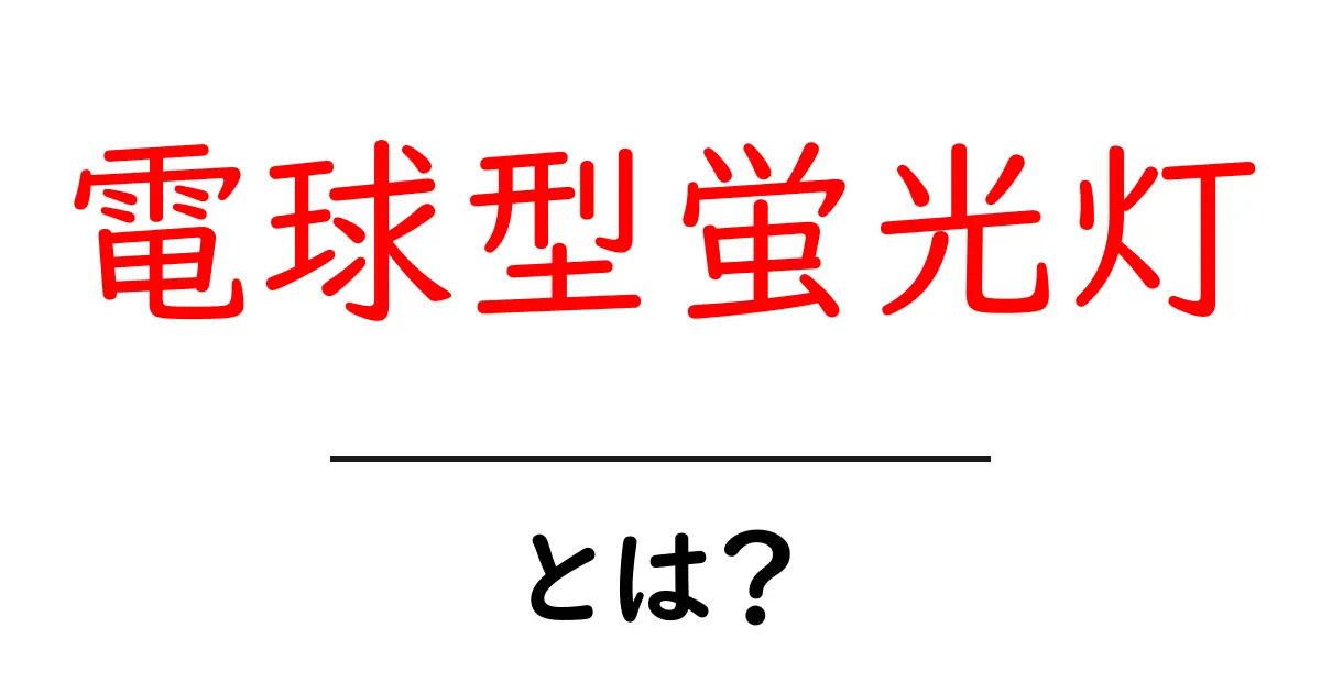 電球型蛍光灯とは?省エネと暮らしの味方を徹底解説!共起語・同意語も併せて解説!
