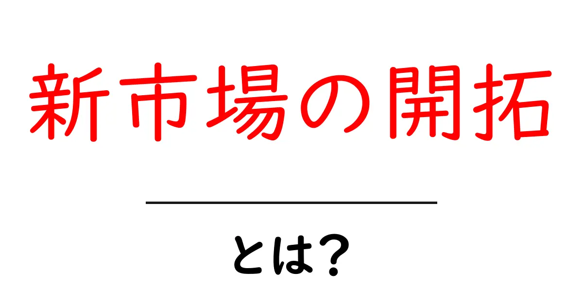 新市場の開拓とは？成功するためのポイントを解説！共起語・同意語も併せて解説！