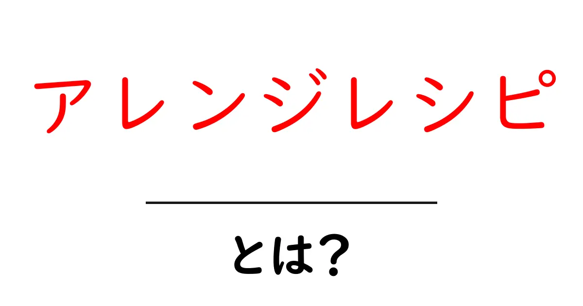 アレンジレシピとは?自分だけのオリジナル料理を楽しむ方法共起語・同意語も併せて解説!
