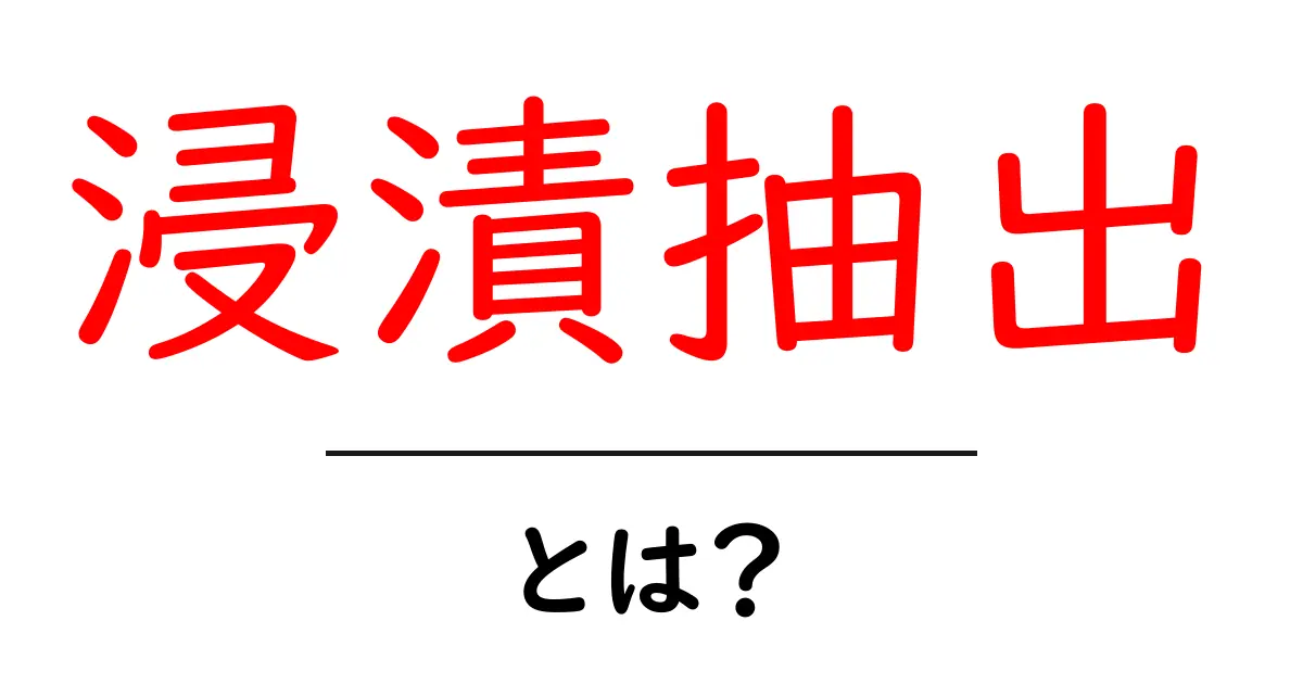 浸漬抽出とは?簡単にわかるその仕組みと使い道共起語・同意語も併せて解説!