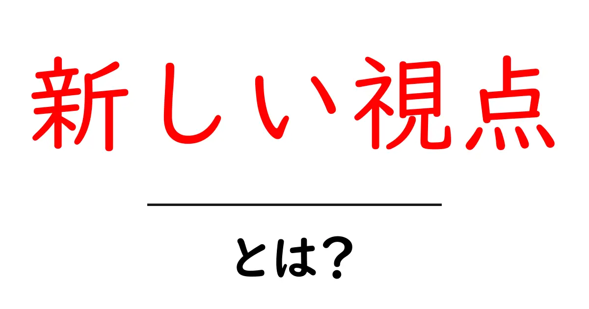 新しい視点とは?自分の考えを変える方法とその重要性共起語・同意語も併せて解説!