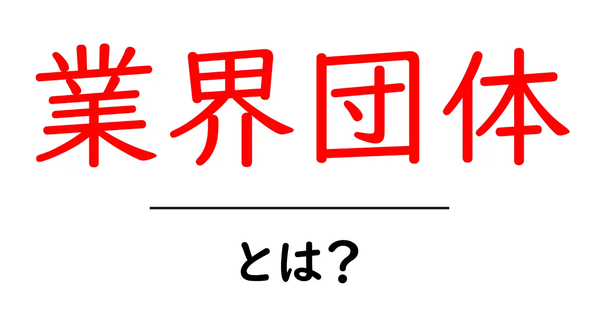 業界団体とは?企業や団体の協力で成り立つ仕組みを理解しよう共起語・同意語も併せて解説!