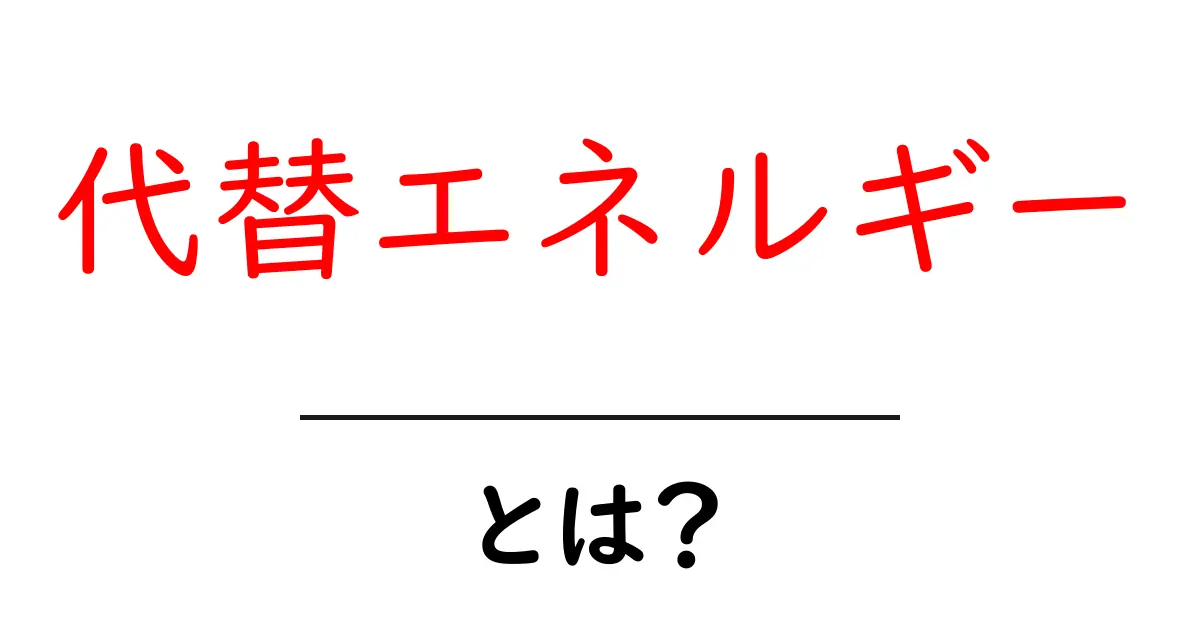 代替エネルギーとは?未来のエネルギーを支える選択肢共起語・同意語も併せて解説!