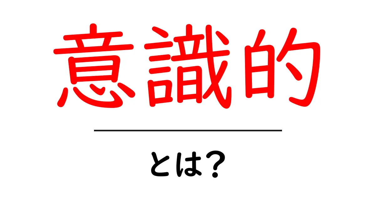 「意識的」とは？あなたの生活が変わる意識の持ち方共起語・同意語も併せて解説！