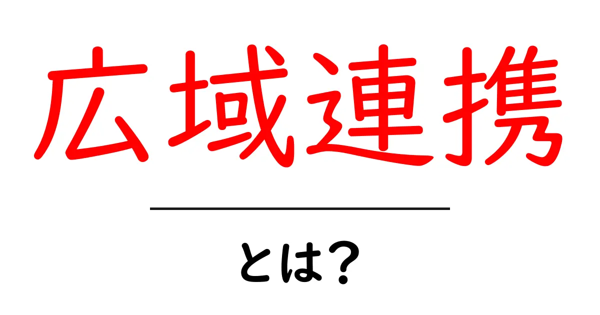 広域連携とは？地域をつなぐ新しい取り組みを解説！共起語・同意語も併せて解説！