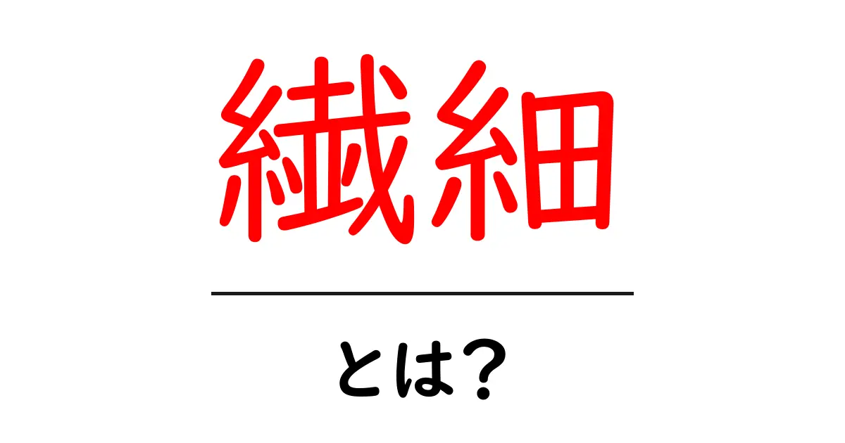 繊細とは?その意味や具体例をわかりやすく解説!共起語・同意語も併せて解説!