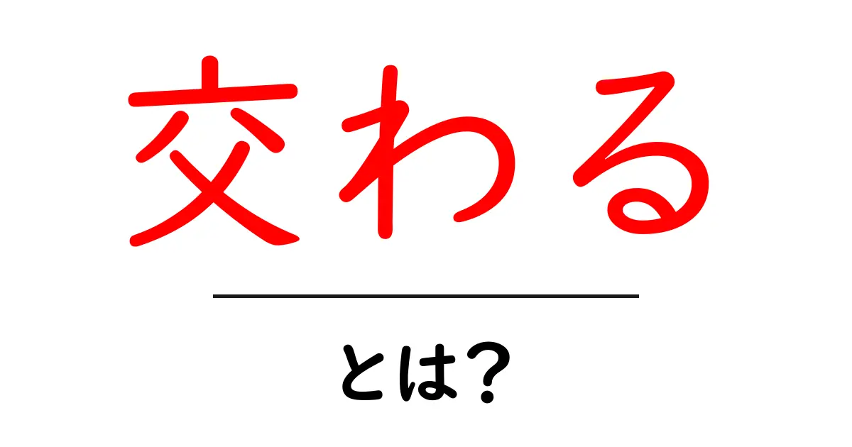 「交わる」とは?意味や使い方をわかりやすく解説!共起語・同意語も併せて解説!