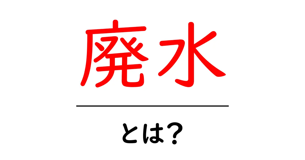 廃水とは？知っておくべき基礎知識と環境への影響共起語・同意語も併せて解説！
