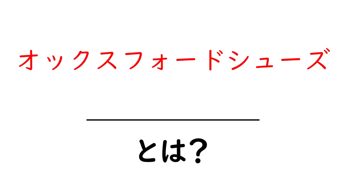オックスフォードシューズとは?その魅力とスタイルの選び方共起語・同意語も併せて解説!