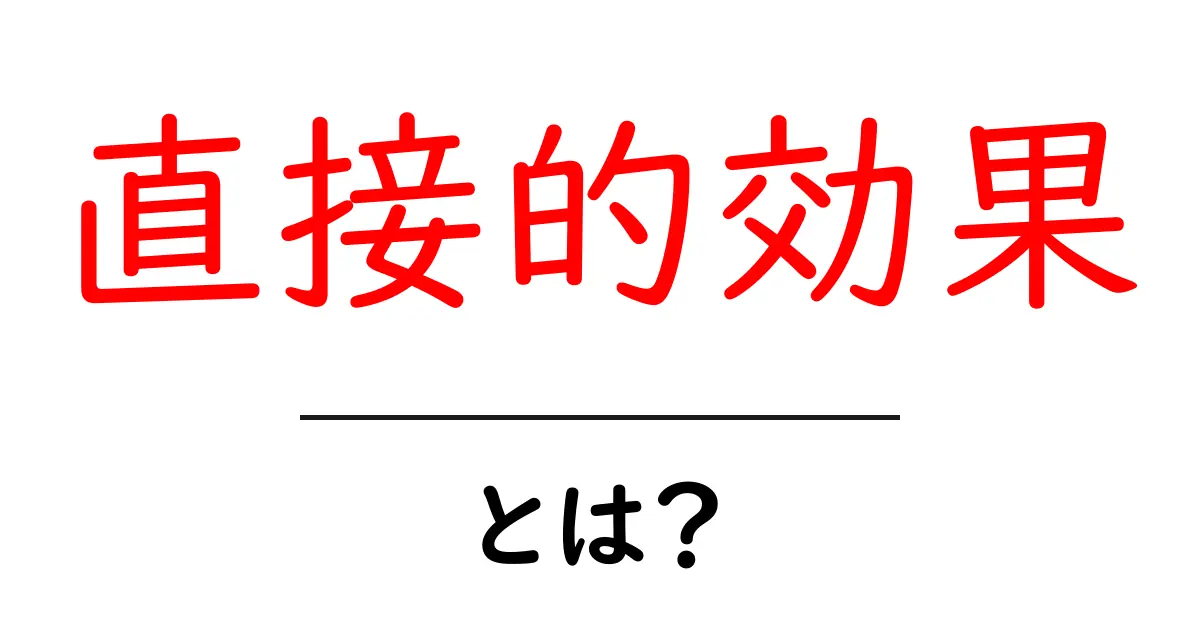 「直接的効果」とは?その意味と実例を分かりやすく解説!共起語・同意語も併せて解説!