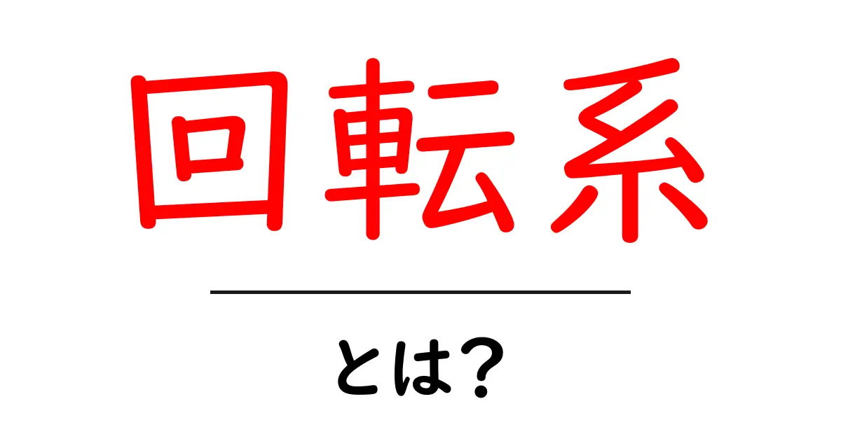 「回転系」とは?回転運動の基本と実生活での役立つ例共起語・同意語も併せて解説!