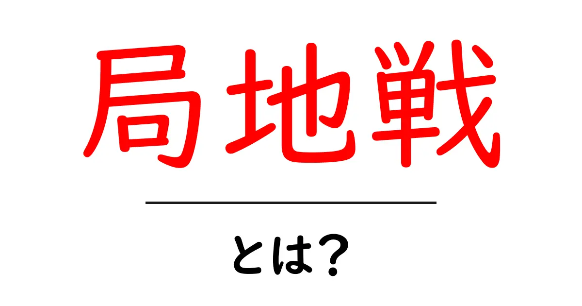 局地戦とは?歴史と意味をわかりやすく解説!共起語・同意語も併せて解説!