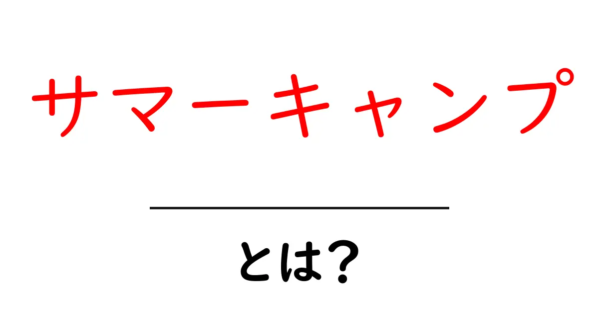 サマーキャンプとは?楽しい体験とその魅力を知ろう!共起語・同意語も併せて解説!