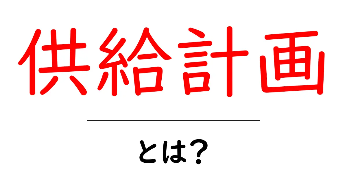 供給計画とは?ビジネスの成長を支える重要な戦略を理解しよう共起語・同意語も併せて解説!