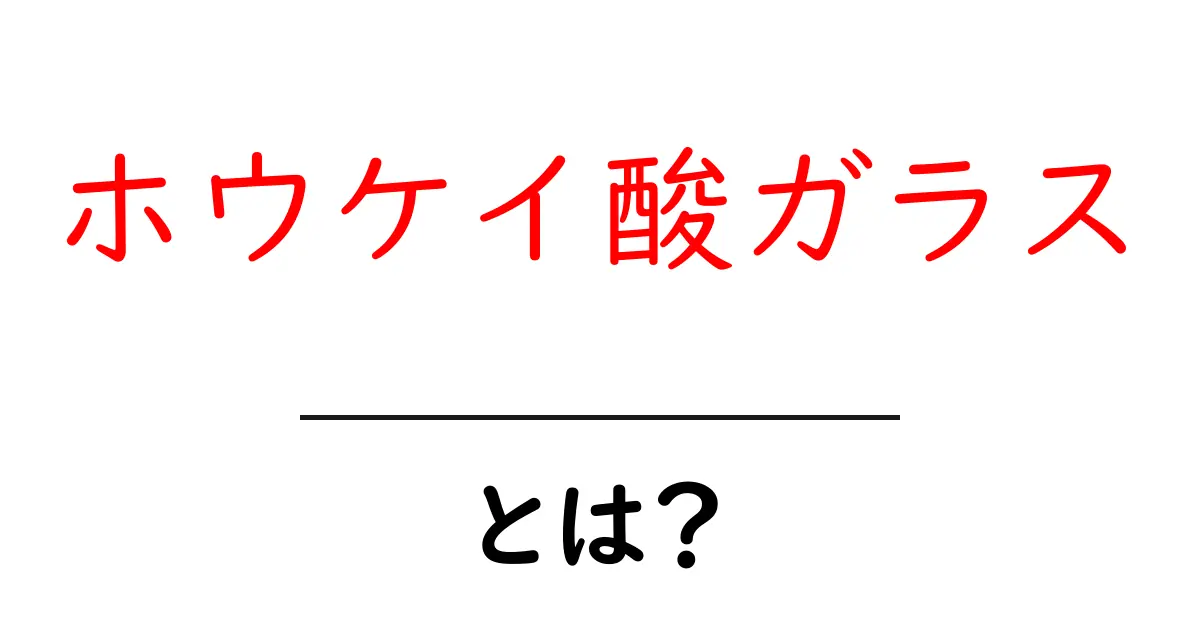 ホウケイ酸ガラスとは?特徴と用途を徹底解説!共起語・同意語も併せて解説!