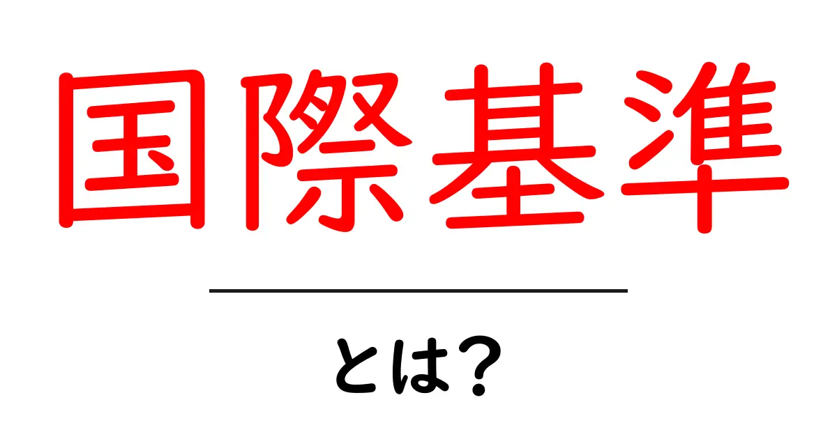 国際基準とは?知っておきたいその重要性と影響共起語・同意語も併せて解説!