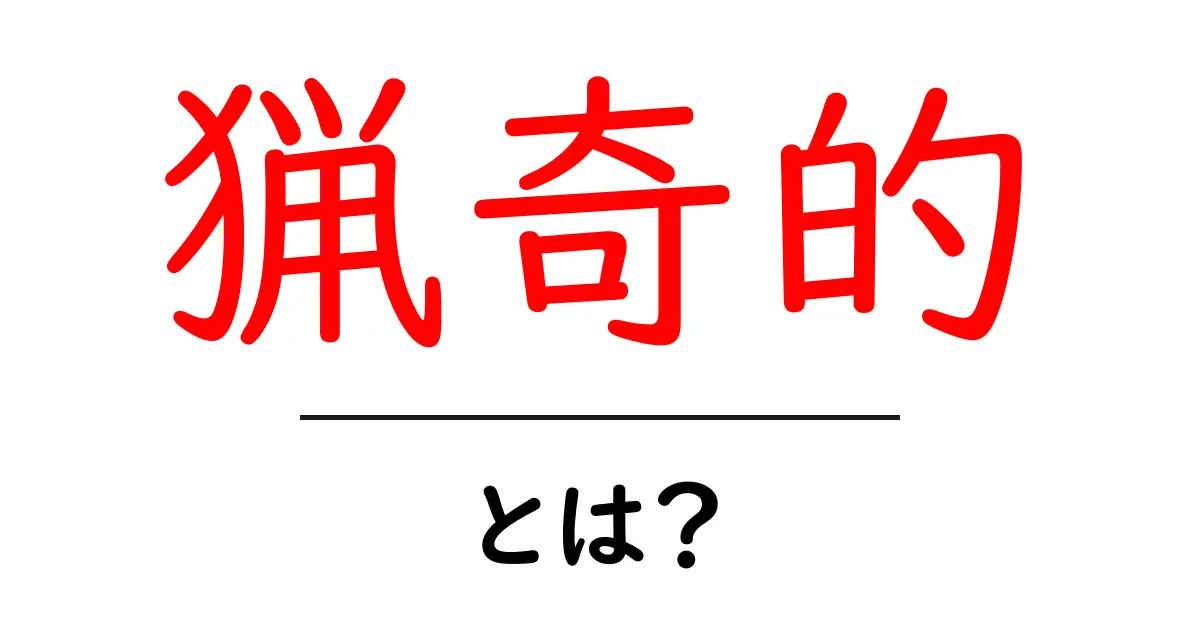 猟奇的とは?その意味や使われ方を分かりやすく解説!共起語・同意語も併せて解説!