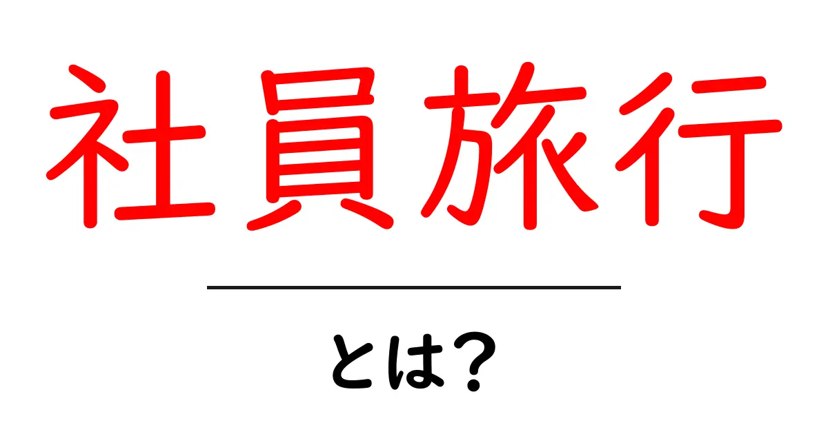 社員旅行とは?楽しい思い出を作るための大切なイベント共起語・同意語も併せて解説!
