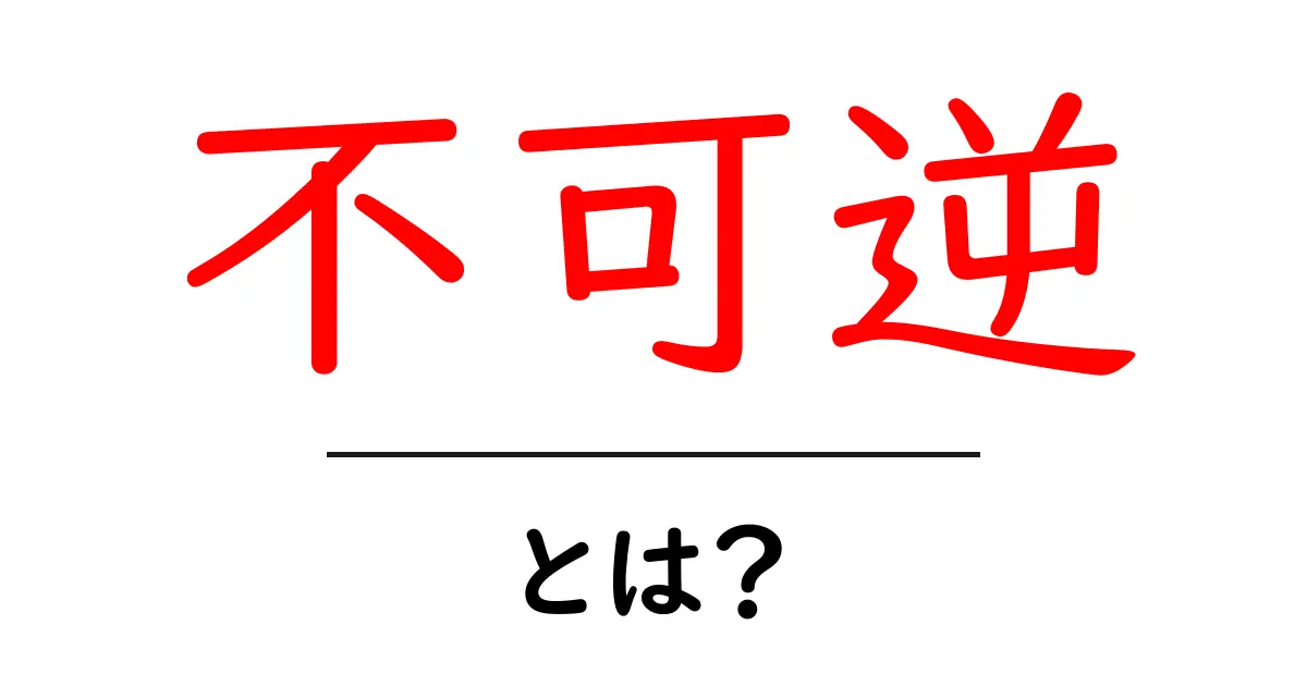 不可逆とは?その意味と身近な例をわかりやすく解説!共起語・同意語も併せて解説!
