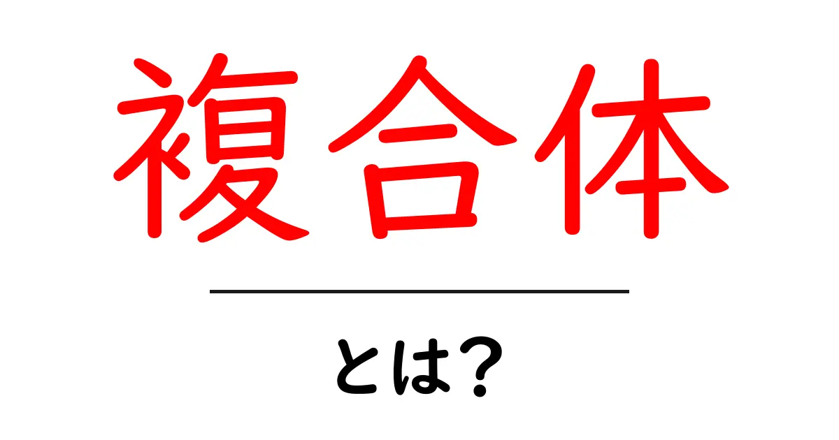 「複合体」とは?その意味と身近な例をわかりやすく解説!共起語・同意語も併せて解説!